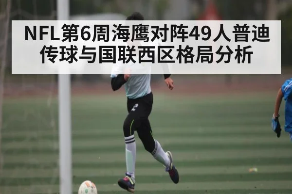 NFL第6周海鹰对阵49人普迪传球与国联西区格局分析