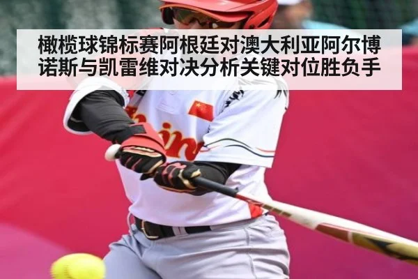 橄榄球锦标赛阿根廷对澳大利亚阿尔博诺斯与凯雷维对决分析关键对位胜负手